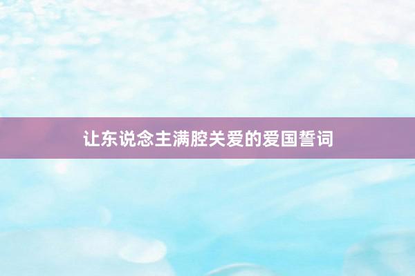 让东说念主满腔关爱的爱国誓词
