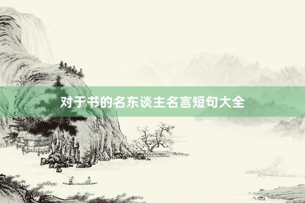 对于书的名东谈主名言短句大全