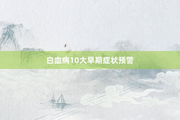 白血病10大早期症状预警