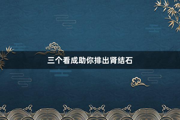 三个看成助你排出肾结石