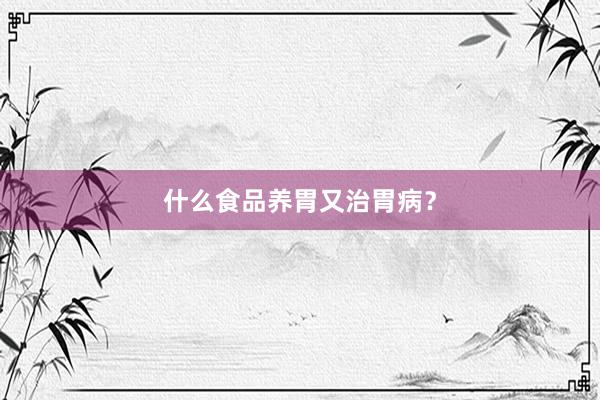 什么食品养胃又治胃病？