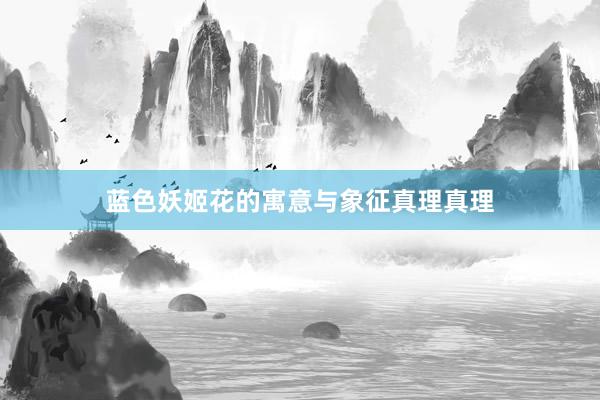 蓝色妖姬花的寓意与象征真理真理