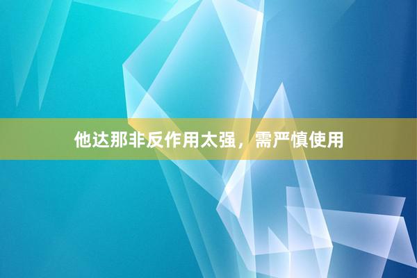 他达那非反作用太强，需严慎使用