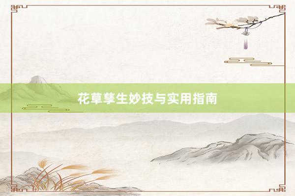 花草孳生妙技与实用指南