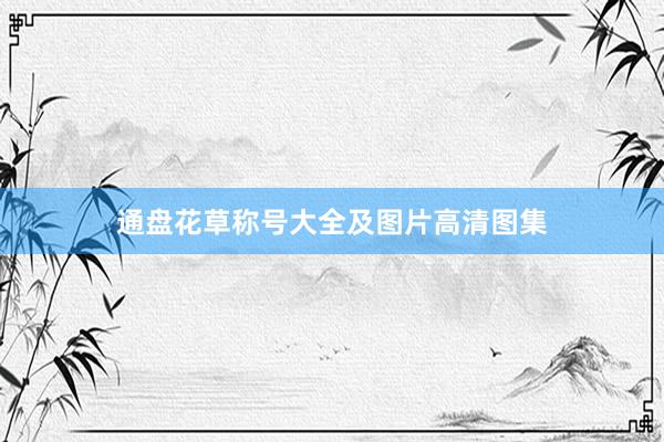通盘花草称号大全及图片高清图集