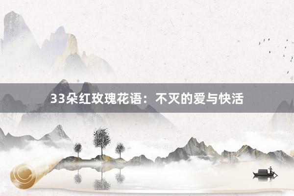 33朵红玫瑰花语：不灭的爱与快活