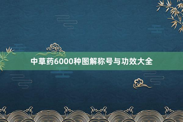 中草药6000种图解称号与功效大全