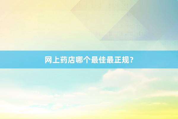 网上药店哪个最佳最正规？