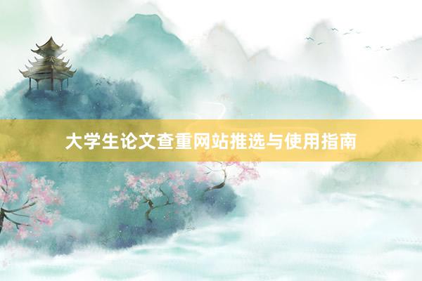 大学生论文查重网站推选与使用指南